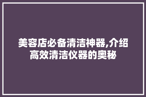美容店必备清洁神器,介绍高效清洁仪器的奥秘 美容店必备清洁神器,介绍高效清洁仪器的奥秘 动手制作