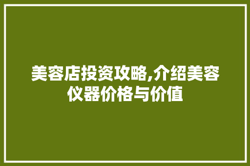 美容店投资攻略,介绍美容仪器价格与价值 美容店投资攻略,介绍美容仪器价格与价值 旅行地理