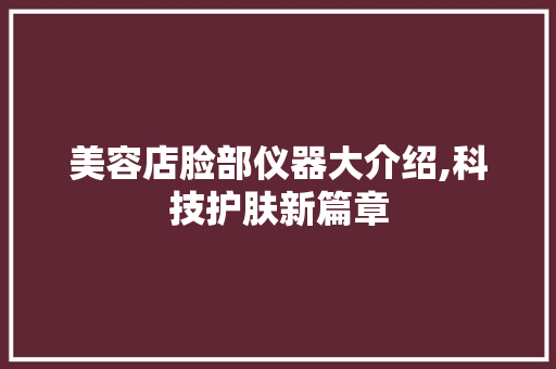 美容店脸部仪器大介绍,科技护肤新篇章 美容店脸部仪器大介绍,科技护肤新篇章 家居时尚