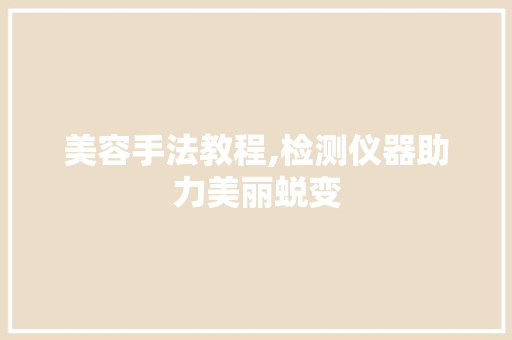 美容手法教程,检测仪器助力美丽蜕变 美容手法教程,检测仪器助力美丽蜕变 养生保健