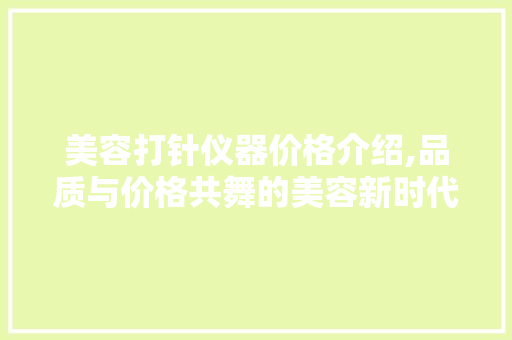 美容打针仪器价格介绍,品质与价格共舞的美容新时代 美容打针仪器价格介绍,品质与价格共舞的美容新时代 美容塑身