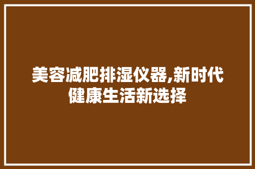 美容减肥排湿仪器,新时代健康生活新选择 美容减肥排湿仪器,新时代健康生活新选择 家居时尚