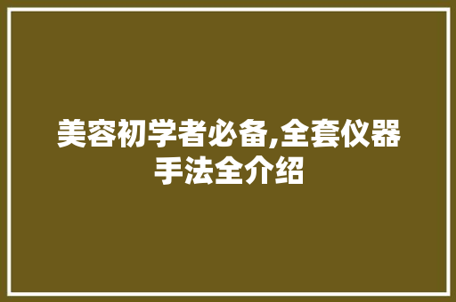 美容初学者必备,全套仪器手法全介绍 美容初学者必备,全套仪器手法全介绍 家居时尚