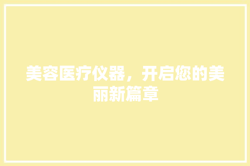 美容医疗仪器，开启您的美丽新篇章 美容医疗仪器，开启您的美丽新篇章 服饰装扮