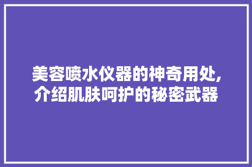 美容喷水仪器的神奇用处,介绍肌肤呵护的秘密武器 美容喷水仪器的神奇用处,介绍肌肤呵护的秘密武器 服饰装扮
