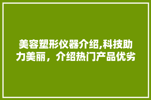美容塑形仪器介绍,科技助力美丽，介绍热门产品优劣 美容塑形仪器介绍,科技助力美丽，介绍热门产品优劣 服饰装扮