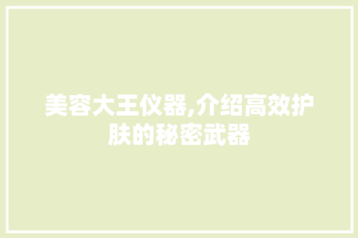 美容大王仪器,介绍高效护肤的秘密武器 美容大王仪器,介绍高效护肤的秘密武器 旅行地理