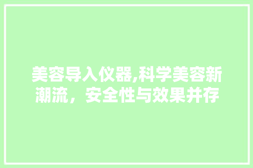 美容导入仪器,科学美容新潮流，安全性与效果并存 美容导入仪器,科学美容新潮流，安全性与效果并存 服饰装扮