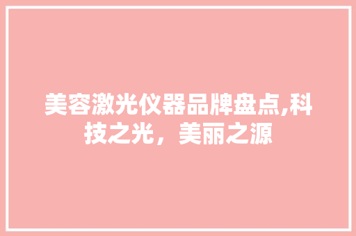 美容激光仪器品牌盘点,科技之光，美丽之源 美容激光仪器品牌盘点,科技之光，美丽之源 饮食拾萃