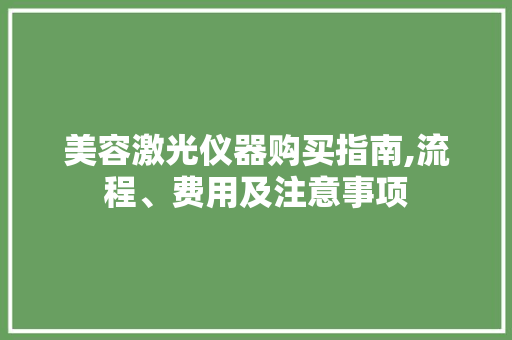 美容激光仪器购买指南,流程、费用及注意事项 美容激光仪器购买指南,流程、费用及注意事项 养生保健