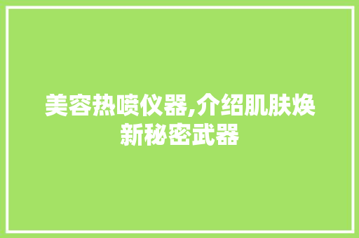 美容热喷仪器,介绍肌肤焕新秘密武器 美容热喷仪器,介绍肌肤焕新秘密武器 旅行地理