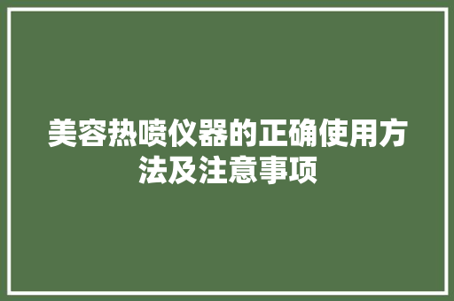 美容热喷仪器的正确使用方法及注意事项 美容热喷仪器的正确使用方法及注意事项 服饰装扮