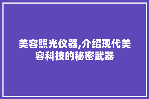 美容照光仪器,介绍现代美容科技的秘密武器 美容照光仪器,介绍现代美容科技的秘密武器 日用科普