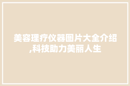 美容理疗仪器图片大全介绍,科技助力美丽人生 美容理疗仪器图片大全介绍,科技助力美丽人生 饮食拾萃