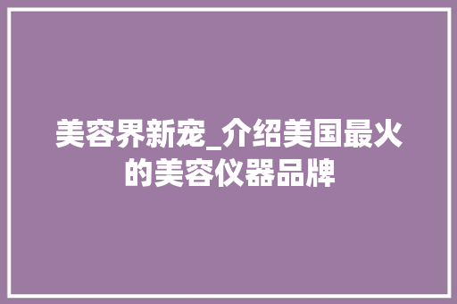 美容界新宠_介绍美国最火的美容仪器品牌 美容界新宠_介绍美国最火的美容仪器品牌 服饰装扮