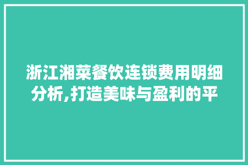 浙江湘菜餐饮连锁费用明细分析,打造美味与盈利的平衡之路(浙江湘菜餐饮连锁费用明细) 浙江湘菜餐饮连锁费用明细分析,打造美味与盈利的平衡之路(浙江湘菜餐饮连锁费用明细) 饮食拾萃