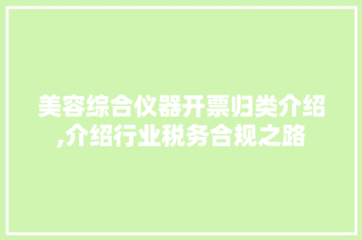 美容综合仪器开票归类介绍,介绍行业税务合规之路 美容综合仪器开票归类介绍,介绍行业税务合规之路 旅行地理