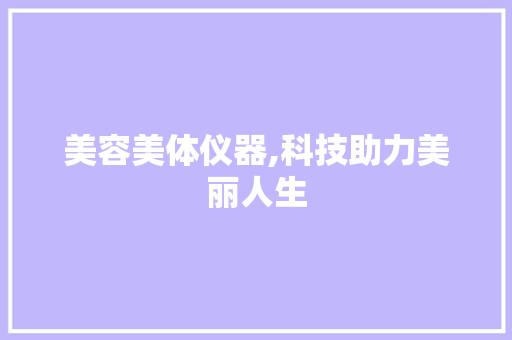 美容美体仪器,科技助力美丽人生 美容美体仪器,科技助力美丽人生 美容塑身