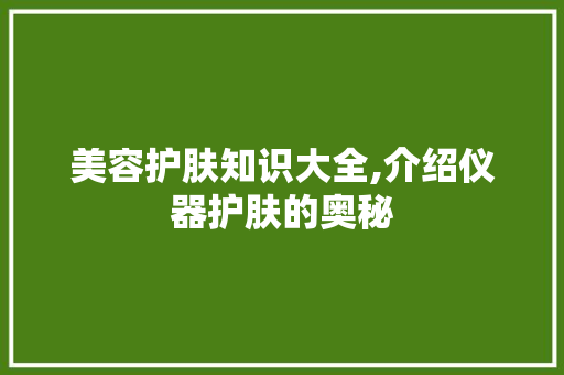 美容护肤知识大全,介绍仪器护肤的奥秘 美容护肤知识大全,介绍仪器护肤的奥秘 动手制作