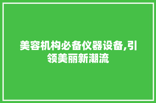 美容机构必备仪器设备,引领美丽新潮流 美容机构必备仪器设备,引领美丽新潮流 饮食拾萃