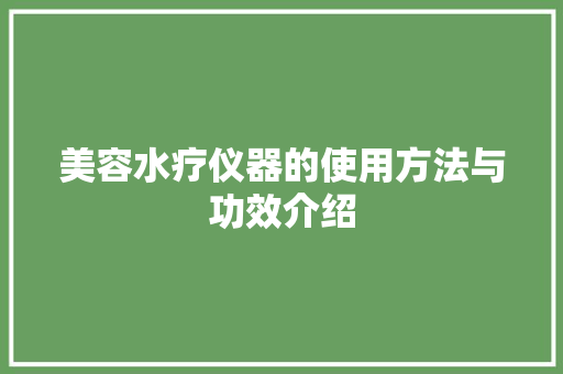 美容水疗仪器的使用方法与功效介绍 美容水疗仪器的使用方法与功效介绍 美容塑身