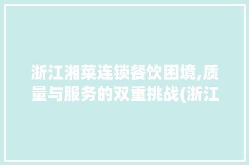 浙江湘菜连锁餐饮困境,质量与服务的双重挑战(浙江湘菜连锁餐饮条件差) 浙江湘菜连锁餐饮困境,质量与服务的双重挑战(浙江湘菜连锁餐饮条件差) 饮食拾萃
