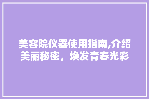 美容院仪器使用指南,介绍美丽秘密，焕发青春光彩 美容院仪器使用指南,介绍美丽秘密，焕发青春光彩 服饰装扮