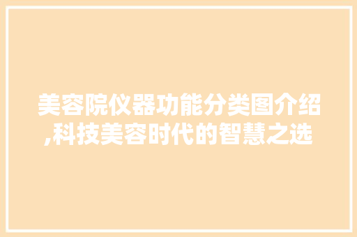 美容院仪器功能分类图介绍,科技美容时代的智慧之选 美容院仪器功能分类图介绍,科技美容时代的智慧之选 旅行地理