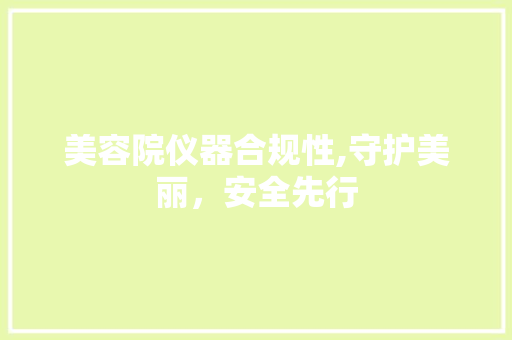 美容院仪器合规性,守护美丽，安全先行 美容院仪器合规性,守护美丽，安全先行 动手制作