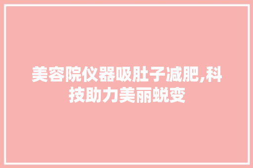 美容院仪器吸肚子减肥,科技助力美丽蜕变 美容院仪器吸肚子减肥,科技助力美丽蜕变 日用科普