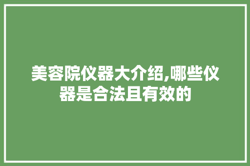 美容院仪器大介绍,哪些仪器是合法且有效的 美容院仪器大介绍,哪些仪器是合法且有效的 旅行地理