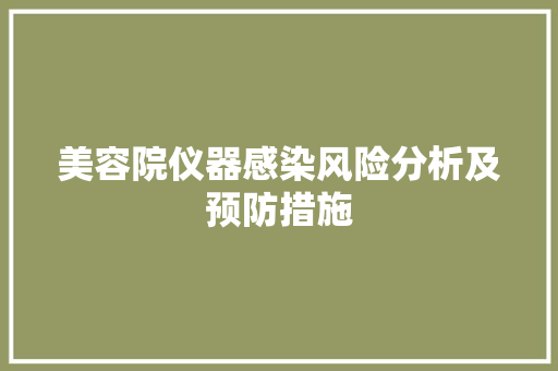 美容院仪器感染风险分析及预防措施 美容院仪器感染风险分析及预防措施 日用科普