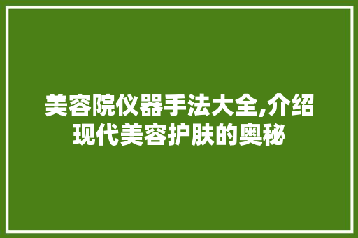 美容院仪器手法大全,介绍现代美容护肤的奥秘 美容院仪器手法大全,介绍现代美容护肤的奥秘 美容塑身