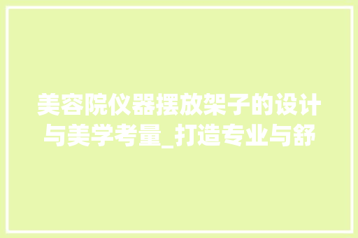 美容院仪器摆放架子的设计与美学考量_打造专业与舒适的美丽空间 美容院仪器摆放架子的设计与美学考量_打造专业与舒适的美丽空间 服饰装扮