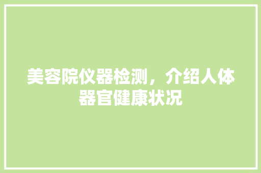 美容院仪器检测，介绍人体器官健康状况 美容院仪器检测，介绍人体器官健康状况 家居时尚