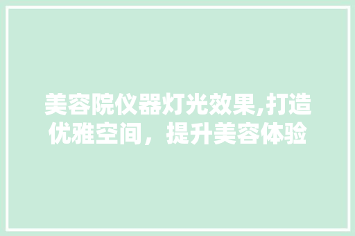 美容院仪器灯光效果,打造优雅空间，提升美容体验 美容院仪器灯光效果,打造优雅空间，提升美容体验 动手制作