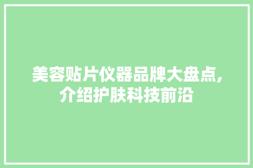 美容贴片仪器品牌大盘点,介绍护肤科技前沿 美容贴片仪器品牌大盘点,介绍护肤科技前沿 饮食拾萃