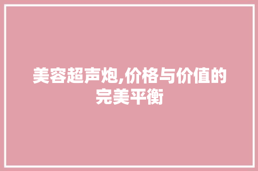 美容超声炮,价格与价值的完美平衡 美容超声炮,价格与价值的完美平衡 养生保健
