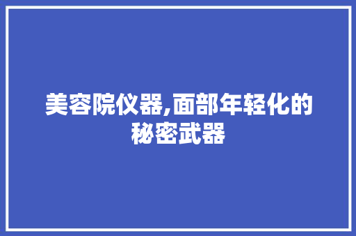 美容院仪器,面部年轻化的秘密武器 美容院仪器,面部年轻化的秘密武器 家居时尚