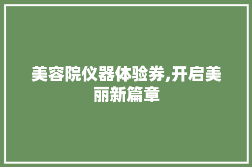 美容院仪器体验券,开启美丽新篇章 美容院仪器体验券,开启美丽新篇章 服饰装扮