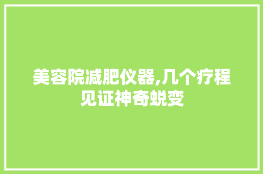 美容院减肥仪器,几个疗程见证神奇蜕变 美容院减肥仪器,几个疗程见证神奇蜕变 日用科普