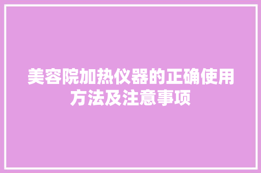 美容院加热仪器的正确使用方法及注意事项 美容院加热仪器的正确使用方法及注意事项 服饰装扮