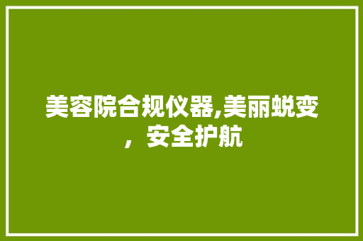 美容院合规仪器,美丽蜕变，安全护航 美容院合规仪器,美丽蜕变，安全护航 动手制作