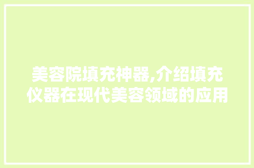 美容院填充神器,介绍填充仪器在现代美容领域的应用与优势 美容院填充神器,介绍填充仪器在现代美容领域的应用与优势 养生保健
