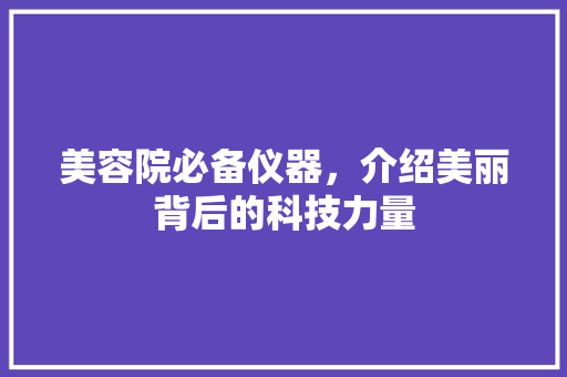 美容院必备仪器，介绍美丽背后的科技力量 美容院必备仪器，介绍美丽背后的科技力量 服饰装扮