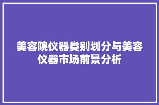 美容院仪器类别划分与美容仪器市场前景分析 美容院仪器类别划分与美容仪器市场前景分析 养生保健
