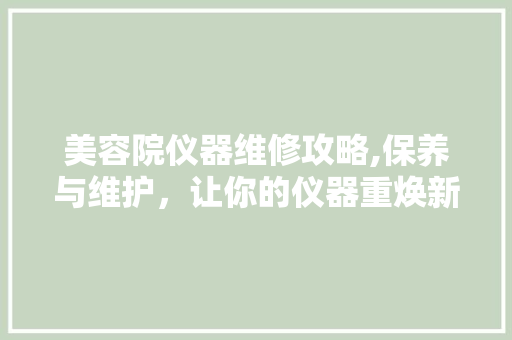 美容院仪器维修攻略,保养与维护，让你的仪器重焕新生 美容院仪器维修攻略,保养与维护，让你的仪器重焕新生 动手制作