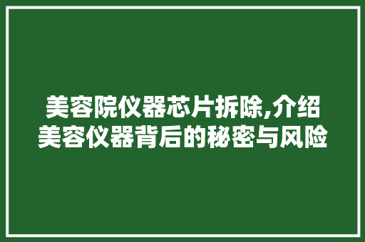美容院仪器芯片拆除,介绍美容仪器背后的秘密与风险 美容院仪器芯片拆除,介绍美容仪器背后的秘密与风险 服饰装扮