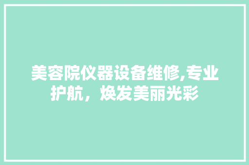 美容院仪器设备维修,专业护航，焕发美丽光彩 美容院仪器设备维修,专业护航，焕发美丽光彩 饮食拾萃