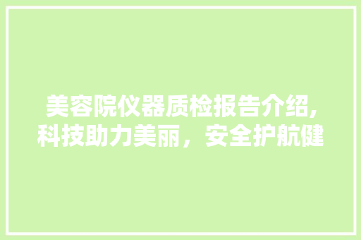 美容院仪器质检报告介绍,科技助力美丽，安全护航健康 美容院仪器质检报告介绍,科技助力美丽，安全护航健康 服饰装扮